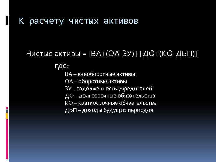 К расчету чистых активов Чистые активы = [ВА+(ОА-ЗУ)]-[ДО+(КО-ДБП)] где: ВА – внеоборотные активы ОА