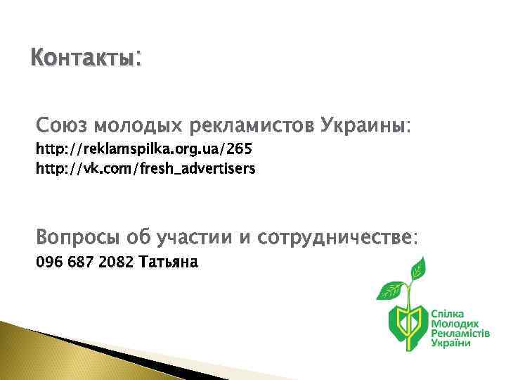 Контакты: Союз молодых рекламистов Украины: http: //reklamspilka. org. ua/265 http: //vk. com/fresh_advertisers Вопросы об