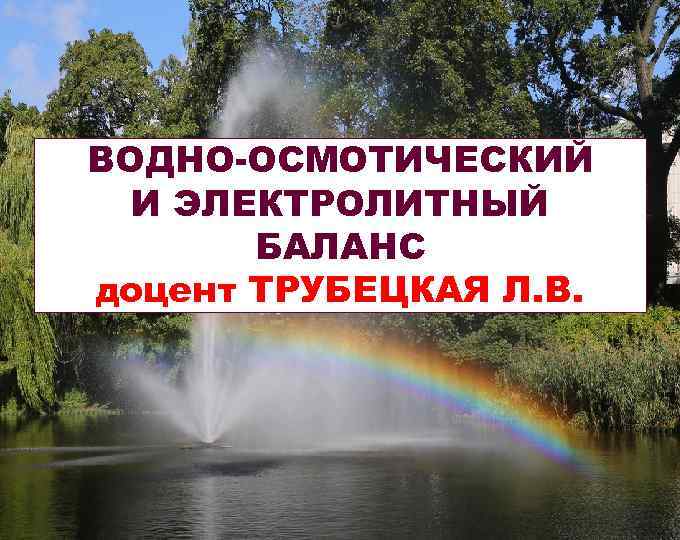 ВОДНО-ОСМОТИЧЕСКИЙ И ЭЛЕКТРОЛИТНЫЙ БАЛАНС доцент ТРУБЕЦКАЯ Л. В. 