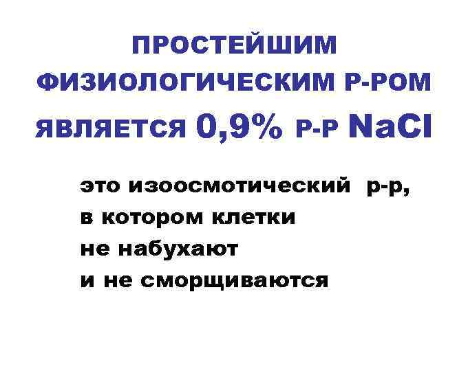 ПРОСТЕЙШИМ ФИЗИОЛОГИЧЕСКИМ Р-РОМ ЯВЛЯЕТСЯ 0, 9% Р-Р Na. Cl это изоосмотический р-р, в котором