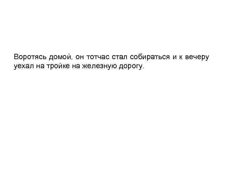 Воротясь домой, он тотчас стал собираться и к вечеру уехал на тройке на железную