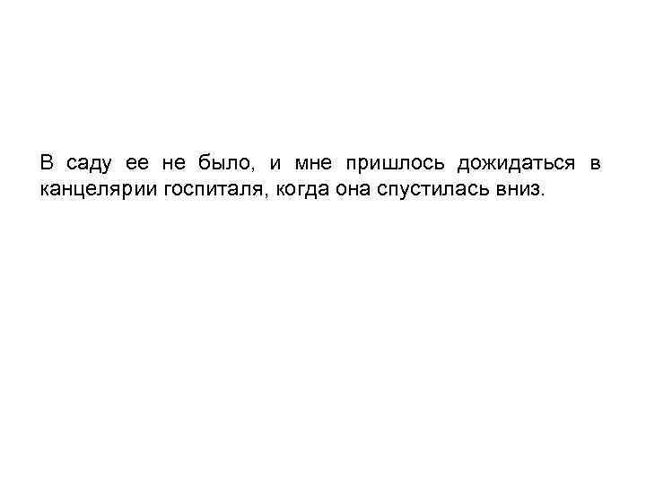 В саду ее не было, и мне пришлось дожидаться в канцелярии госпиталя, когда она