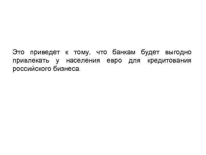 Это приведет к тому, что банкам будет выгодно привлекать у населения евро для кредитования