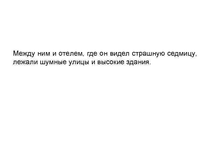 Между ним и отелем, где он видел страшную седмицу, лежали шумные улицы и высокие