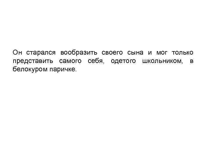 Он старался вообразить своего сына и мог только представить самого себя, одетого школьником, в