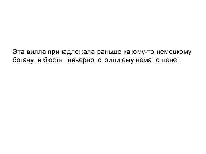 Эта вилла принадлежала раньше какому-то немецкому богачу, и бюсты, наверно, стоили ему немало денег.