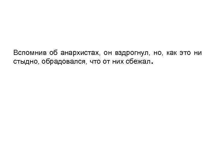 Вспомнив об анархистах, он вздрогнул, но, как это ни стыдно, обрадовался, что от них