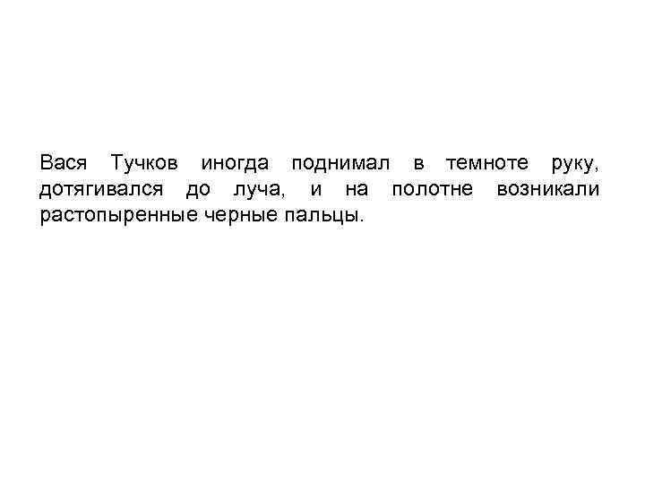 Вася Тучков иногда поднимал в темноте руку, дотягивался до луча, и на полотне возникали