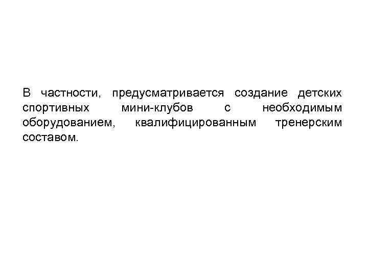 В частности, предусматривается создание детских спортивных мини-клубов с необходимым оборудованием, квалифицированным тренерским составом. 