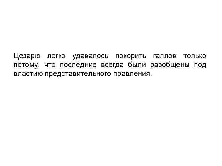 Цезарю легко удавалось покорить галлов только потому, что последние всегда были разобщены под властию