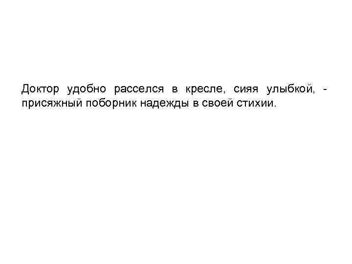 Доктор удобно расселся в кресле, сияя улыбкой, присяжный поборник надежды в своей стихии. 
