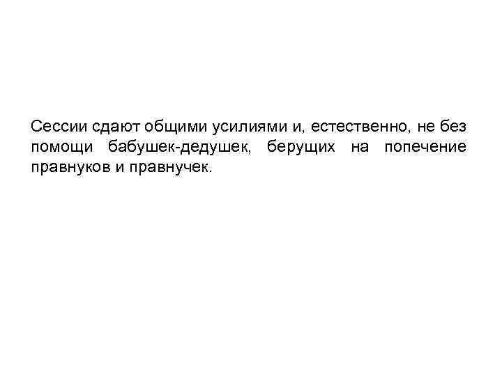 Сессии сдают общими усилиями и, естественно, не без помощи бабушек-дедушек, берущих на попечение правнуков