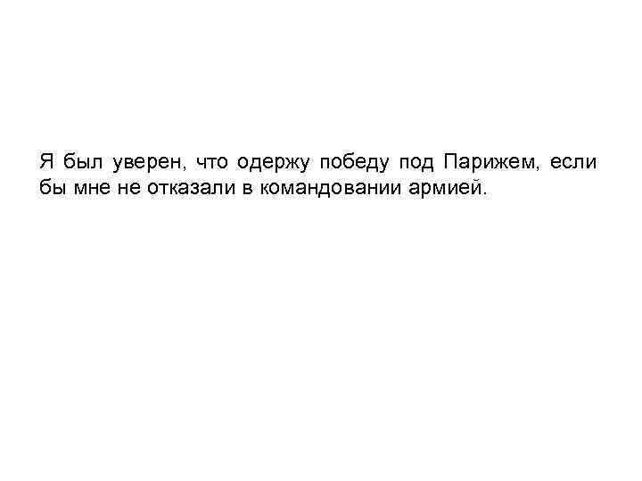 Я был уверен, что одержу победу под Парижем, если бы мне не отказали в