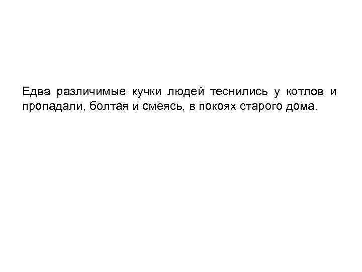 Едва различимые кучки людей теснились у котлов и пропадали, болтая и смеясь, в покоях
