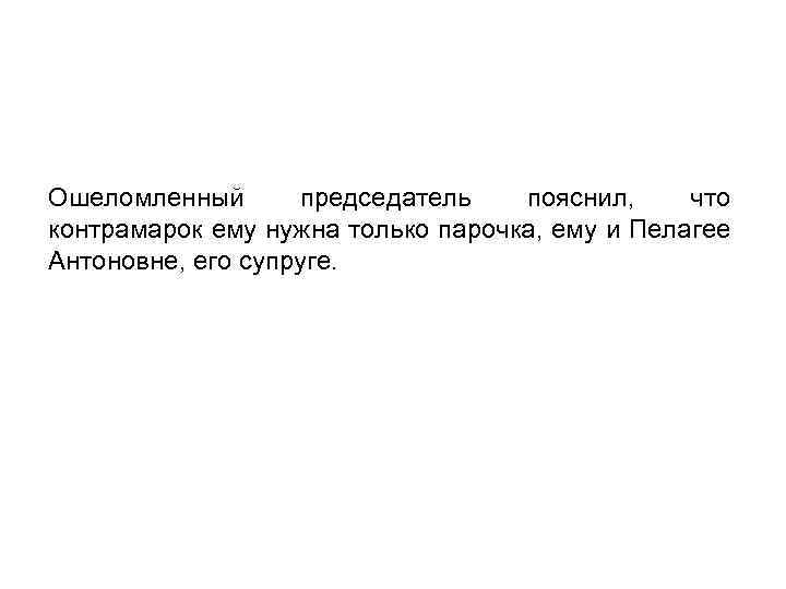Ошеломленный председатель пояснил, что контрамарок ему нужна только парочка, ему и Пелагее Антоновне, его