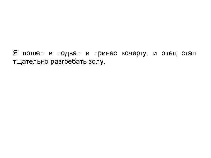 Я пошел в подвал и принес кочергу, и отец стал тщательно разгребать золу. 