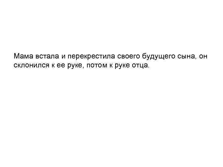 Мама встала и перекрестила своего будущего сына, он склонился к ее руке, потом к