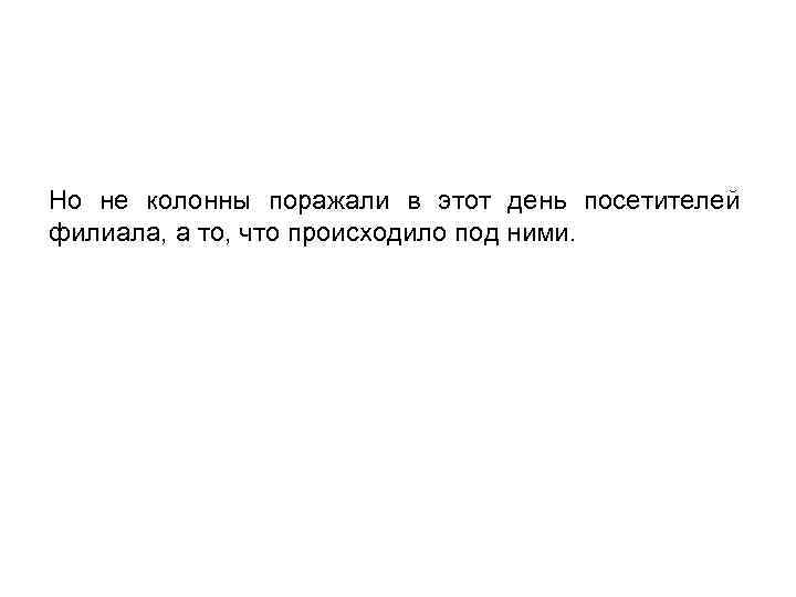 Но не колонны поражали в этот день посетителей филиала, а то, что происходило под