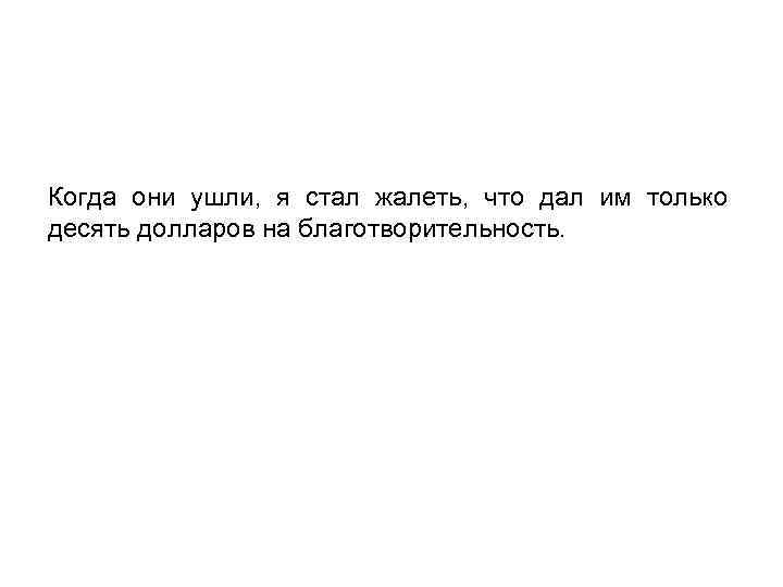 Когда они ушли, я стал жалеть, что дал им только десять долларов на благотворительность.