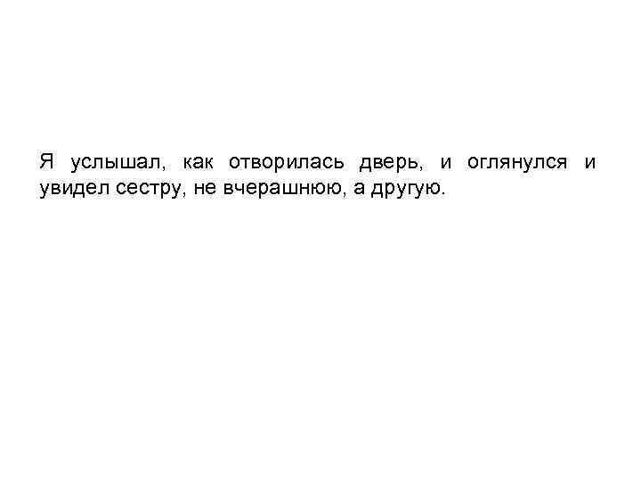 Я услышал, как отворилась дверь, и оглянулся и увидел сестру, не вчерашнюю, а другую.