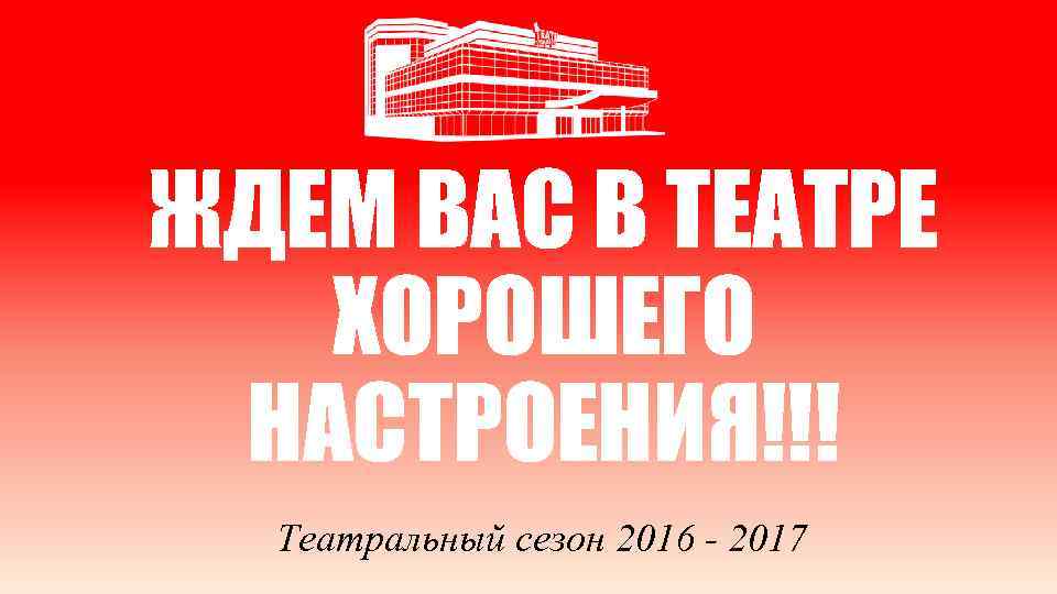 ЖДЕМ ВАС В ТЕАТРЕ ХОРОШЕГО НАСТРОЕНИЯ!!! Театральный сезон 2016 - 2017 