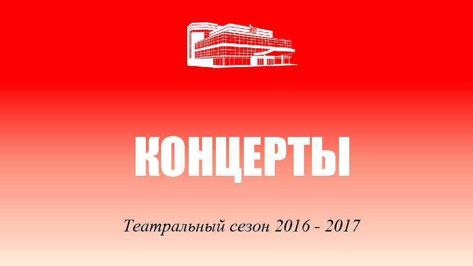 КОНЦЕРТЫ Театральный сезон 2016 - 2017 