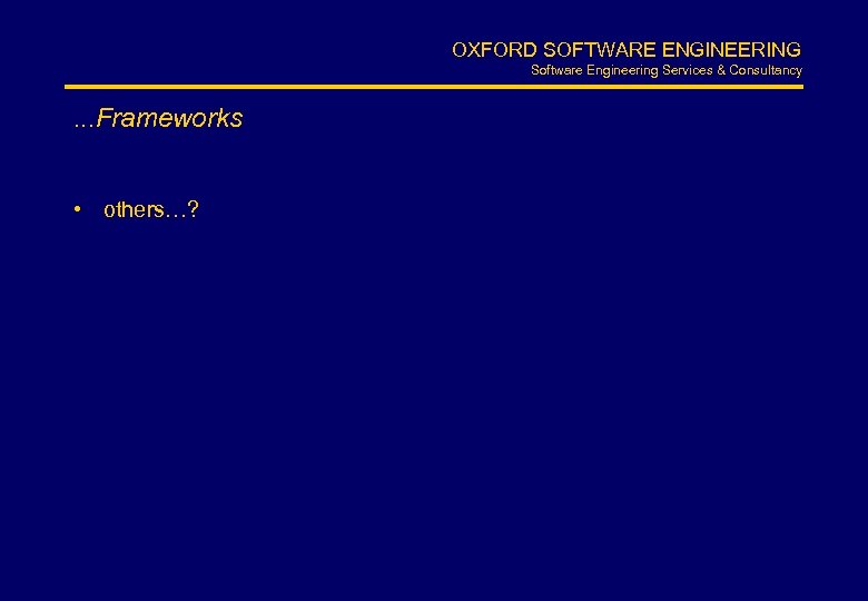 OXFORD SOFTWARE ENGINEERING Software Engineering Services & Consultancy . . . Frameworks • others…?