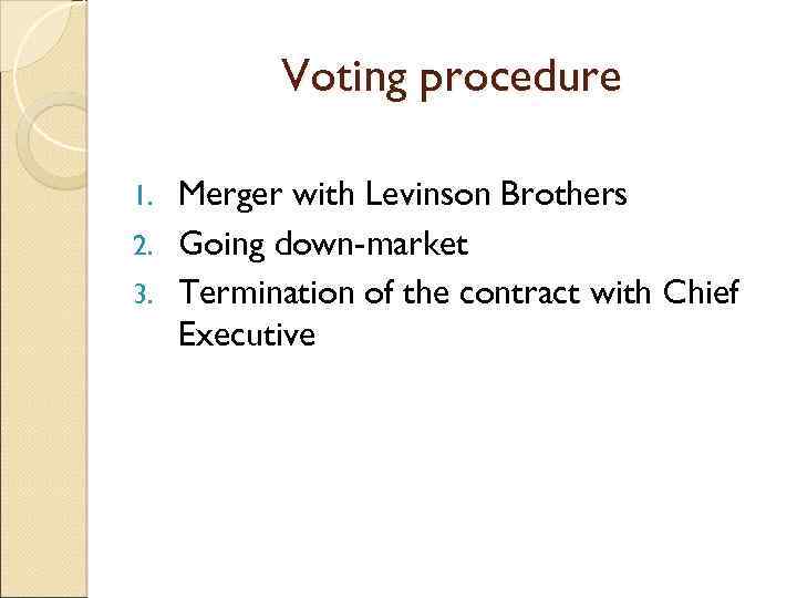 Voting procedure Merger with Levinson Brothers 2. Going down-market 3. Termination of the contract