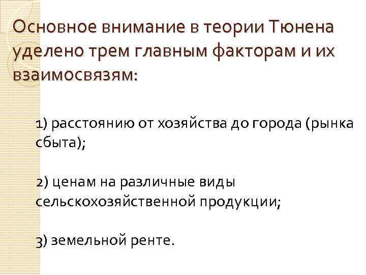 Основное внимание в теории Тюнена уделено трем главным факторам и их взаимосвязям: 1) расстоянию