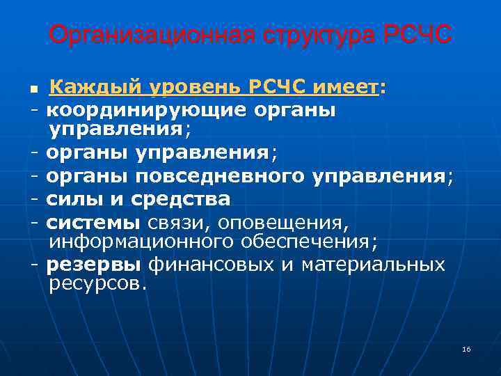 Организационная структура РСЧС n - Каждый уровень РСЧС имеет: координирующие органы управления; органы повседневного