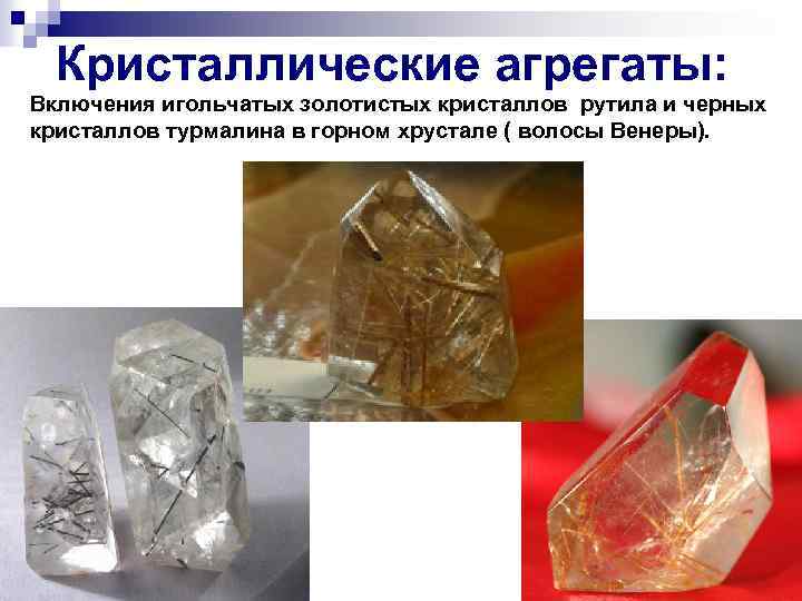 Кристаллические агрегаты: Включения игольчатых золотистых кристаллов рутила и черных кристаллов турмалина в горном хрустале