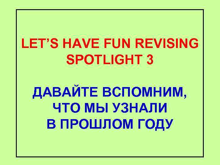 LET’S HAVE FUN REVISING SPOTLIGHT 3 ДАВАЙТЕ ВСПОМНИМ, ЧТО МЫ УЗНАЛИ В ПРОШЛОМ ГОДУ