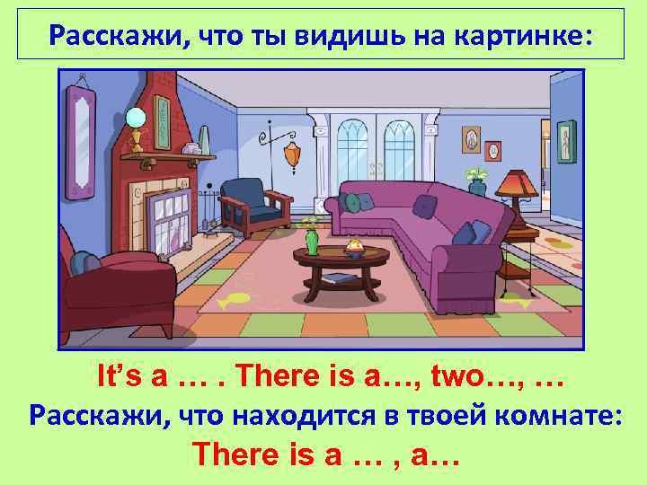 Расскажи, что ты видишь на картинке: It’s a …. There is a…, two…, …