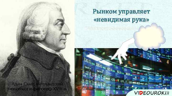 Рынком управляет «невидимая рука» Адам Смит, шотландский экономист и философ XVIII в. 