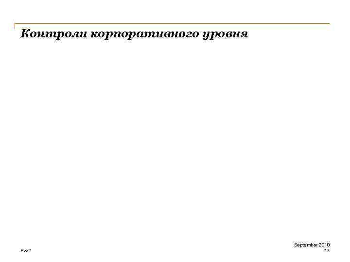 Контроли корпоративного уровня Pw. C September 2010 17 