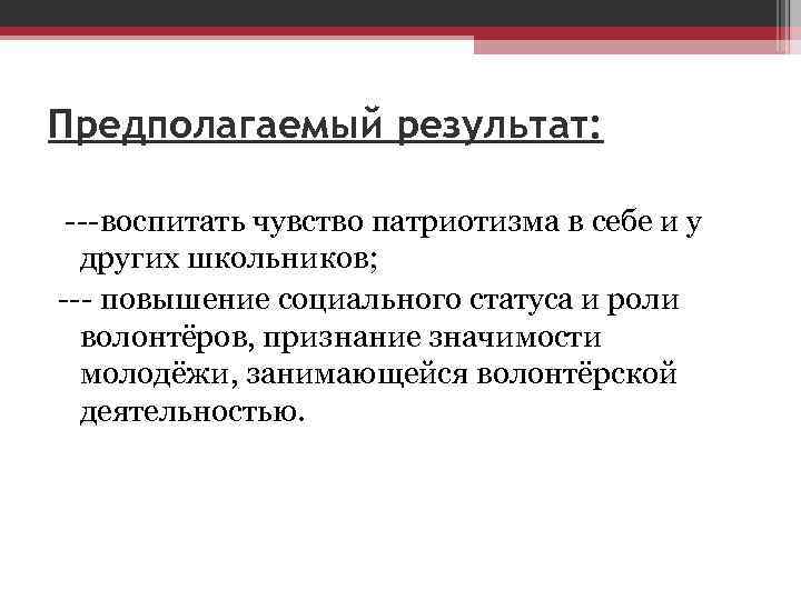Предполагаемый результат: ---воспитать чувство патриотизма в себе и у других школьников; --- повышение социального
