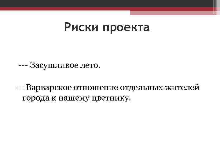 Риски проекта --- Засушливое лето. ---Варварское отношение отдельных жителей города к нашему цветнику. 