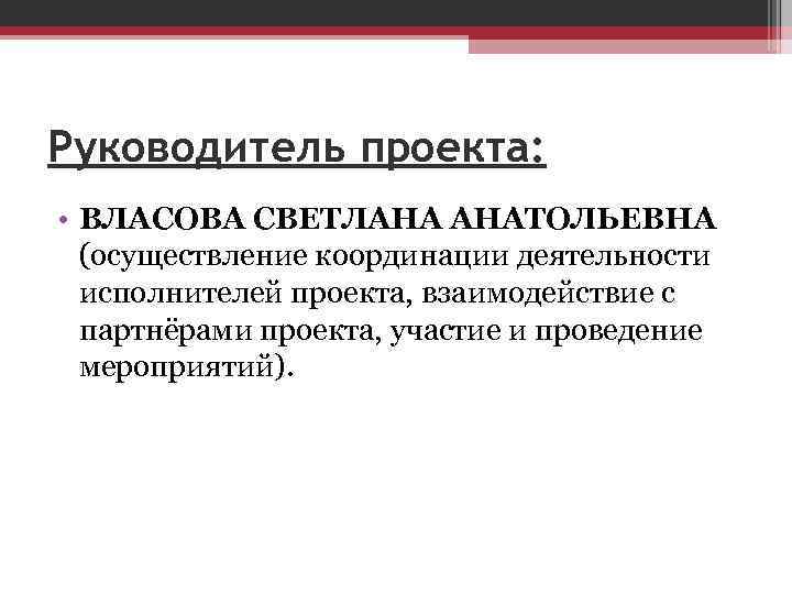 Руководитель проекта: • ВЛАСОВА СВЕТЛАНА АНАТОЛЬЕВНА (осуществление координации деятельности исполнителей проекта, взаимодействие с партнёрами