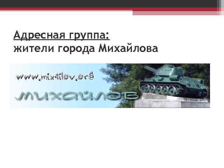 Адресная группа: жители города Михайлова 