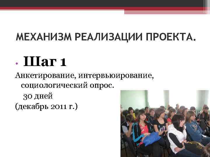 МЕХАНИЗМ РЕАЛИЗАЦИИ ПРОЕКТА. Шаг 1 • Анкетирование, интервьюирование, социологический опрос. 30 дней (декабрь 2011
