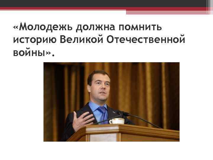  «Молодежь должна помнить историю Великой Отечественной войны» . 