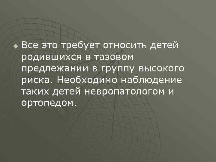 u Все это требует относить детей родившихся в тазовом предлежании в группу высокого риска.