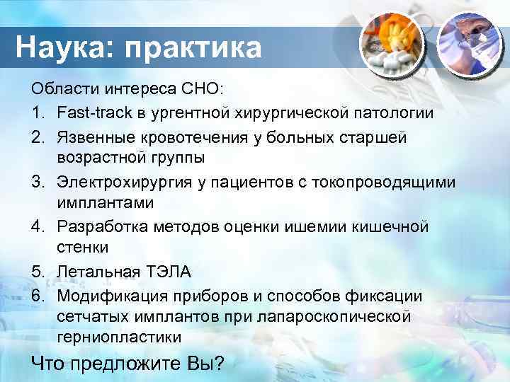 Наука: практика Области интереса СНО: 1. Fast-track в ургентной хирургической патологии 2. Язвенные кровотечения