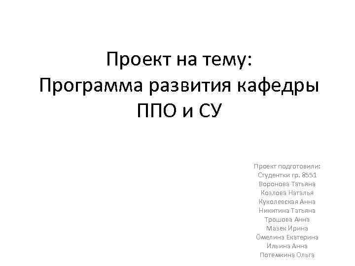 Проект на тему: Программа развития кафедры ППО и СУ Проект подготовили: Студентки гр. 8551