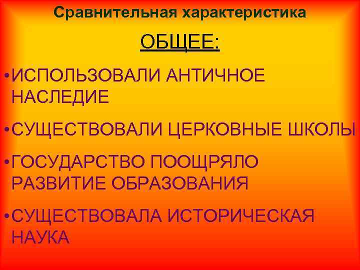 Сравнительная характеристика ОБЩЕЕ: • ИСПОЛЬЗОВАЛИ АНТИЧНОЕ НАСЛЕДИЕ • СУЩЕСТВОВАЛИ ЦЕРКОВНЫЕ ШКОЛЫ • ГОСУДАРСТВО ПООЩРЯЛО
