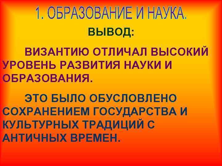 ВЫВОД: ВИЗАНТИЮ ОТЛИЧАЛ ВЫСОКИЙ УРОВЕНЬ РАЗВИТИЯ НАУКИ И ОБРАЗОВАНИЯ. ЭТО БЫЛО ОБУСЛОВЛЕНО СОХРАНЕНИЕМ ГОСУДАРСТВА