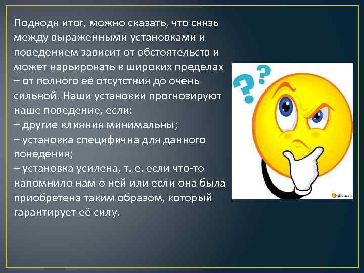 Подводя итог, можно сказать, что связь между выраженными установками и поведением зависит от обстоятельств