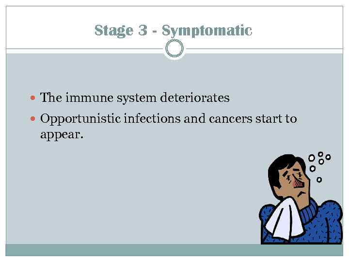 Stage 3 - Symptomatic The immune system deteriorates Opportunistic infections and cancers start to