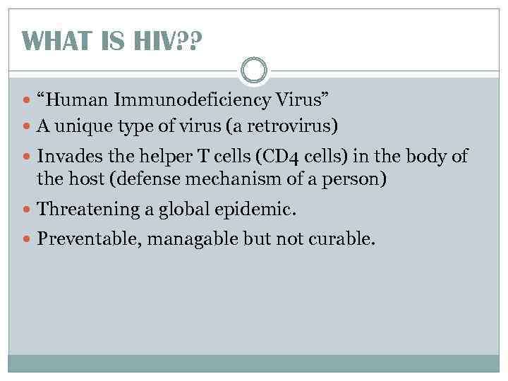 WHAT IS HIV? ? “Human Immunodeficiency Virus” A unique type of virus (a retrovirus)