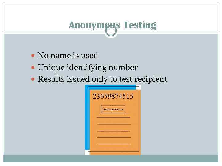 Anonymous Testing No name is used Unique identifying number Results issued only to test